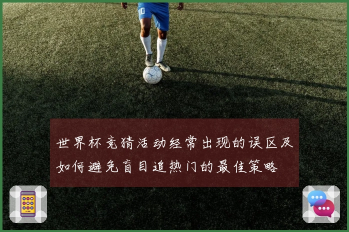 世界杯竞猜活动经常出现的误区及如何避免盲目追热门的最佳策略
