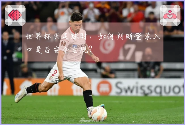世界杯买足球时，如何判断登录入口是否安全合规？