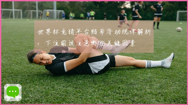 世界杯竞猜平台赔率浮动规律解析，下注前该注意哪些关键因素